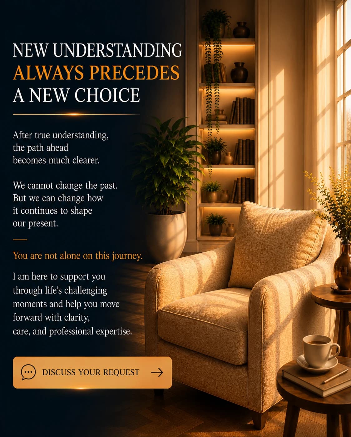 New understanding always precedes a new choice. After true understanding, the path ahead becomes much clearer. We cannot change the past. But we can change how it continues to shape our present. You are not alone on this journey. I am here to support you through life's challenging moments and help you move forward with clarity, care, and professional expertise.