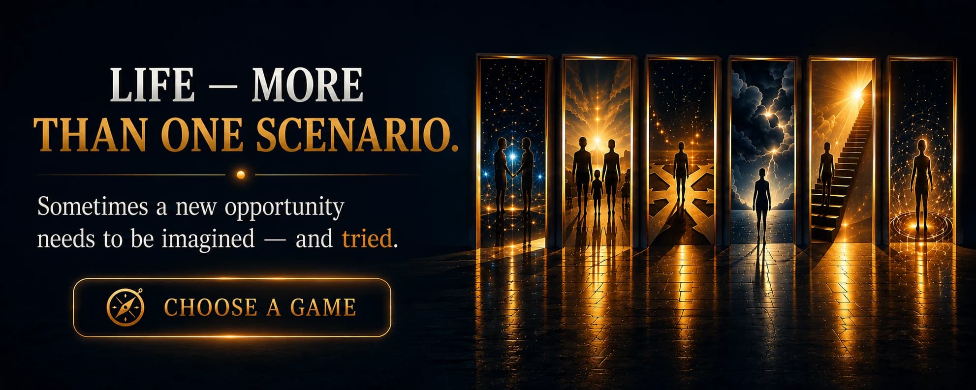 Life — More Than One Scenario. Sometimes a new possibility needs not only to be seen — but to be tried. Six glowing doorways, each opening onto a different life scenario — from close relationships to a solitary path of growth.